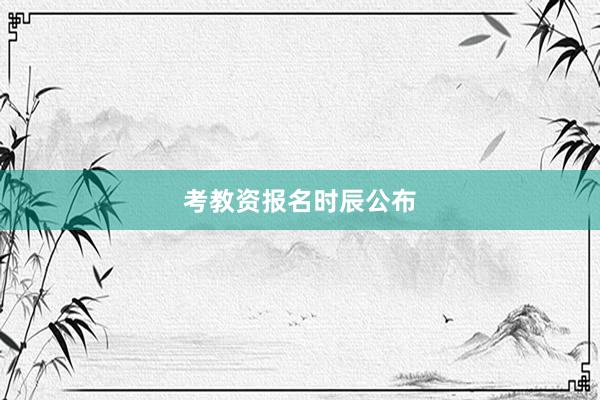 考教资报名时辰公布